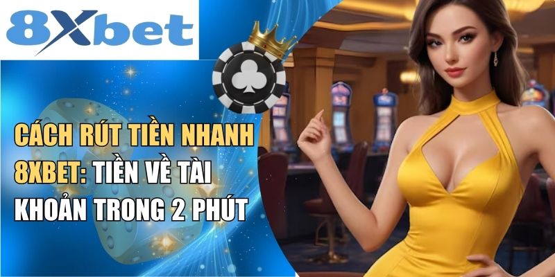 Cách rút tiền nhanh 8XBET: tiền về tài khoản trong 2 phút