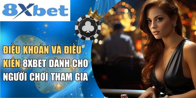 Điều khoản và điều kiện 8XBET dành cho người chơi tham gia