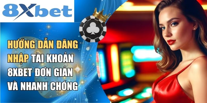 Hướng dẫn đăng nhập tài khoản 8XBET với các phương thức dễ dàng