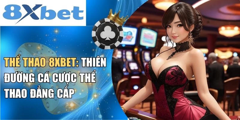 Khái quát thông tin về thiên đường thể thao 8XBET